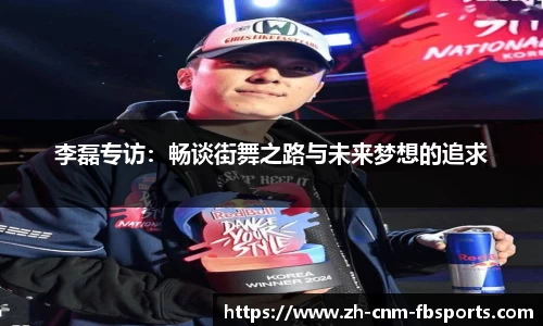 李磊专访：畅谈街舞之路与未来梦想的追求