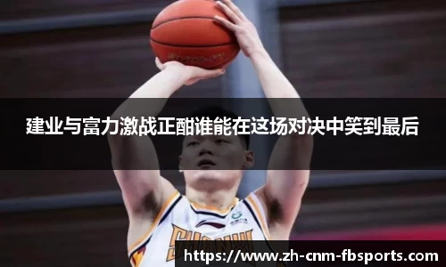建业与富力激战正酣谁能在这场对决中笑到最后